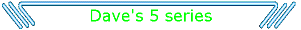 Dave's 5 series